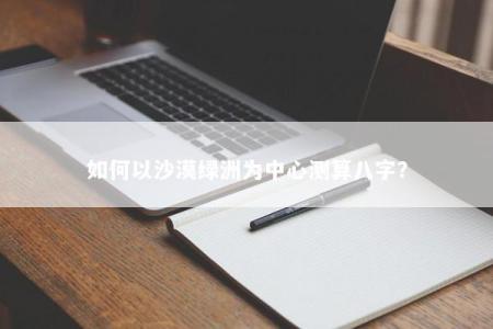 如何以沙漠绿洲为中心测算八字？