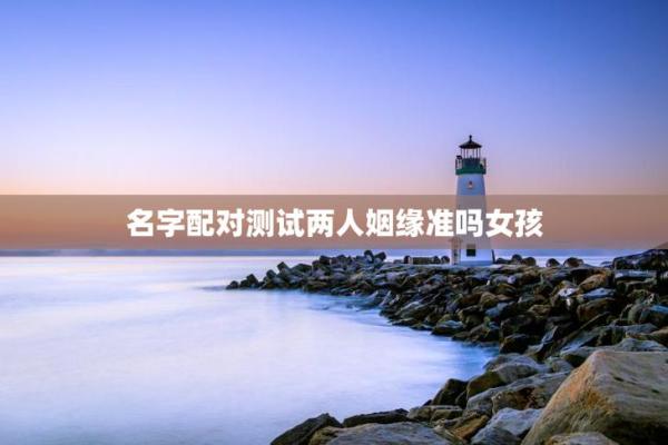 测情侣姓名配对图片 情侣测试姓名配对准？