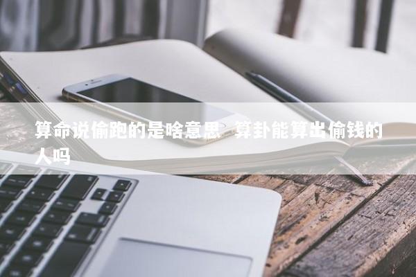 算命说偷跑的是啥意思  算卦能算出偷钱的人吗