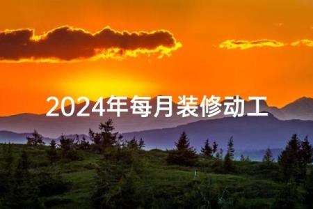 2024年8月几号适合装修房子 8月最适合装修的吉日